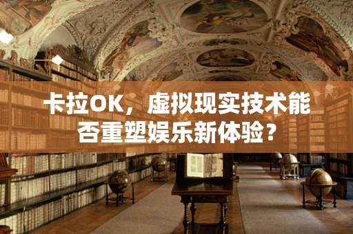卡拉OK，虚拟现实技术能否重塑娱乐新体验？
