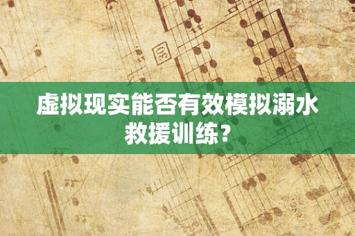 虚拟现实能否有效模拟溺水救援训练？