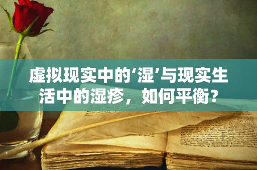 虚拟现实中的‘湿’与现实生活中的湿疹，如何平衡？