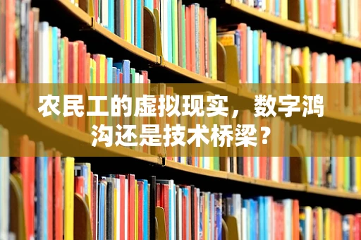 农民工的虚拟现实，数字鸿沟还是技术桥梁？