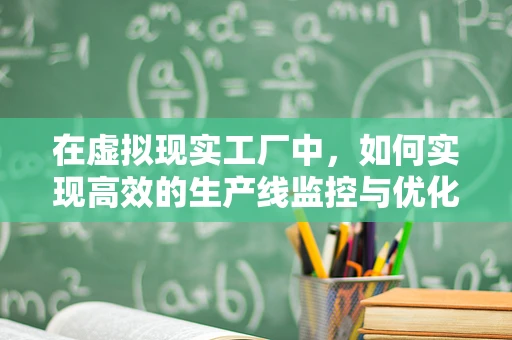 在虚拟现实工厂中，如何实现高效的生产线监控与优化？