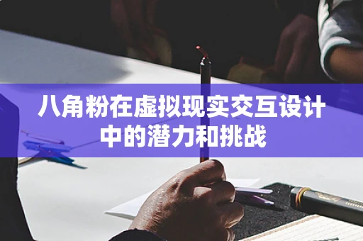 八角粉在虚拟现实交互设计中的潜力和挑战