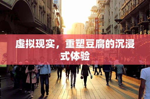 虚拟现实，重塑豆腐的沉浸式体验