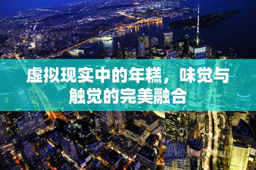 虚拟现实中的年糕，味觉与触觉的完美融合