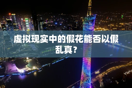 虚拟现实中的假花能否以假乱真？