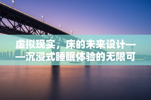 虚拟现实，床的未来设计——沉浸式睡眠体验的无限可能？