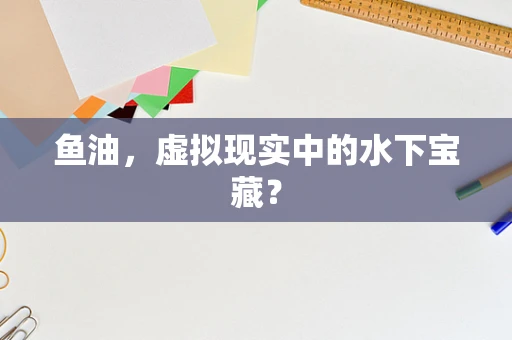 鱼油，虚拟现实中的水下宝藏？
