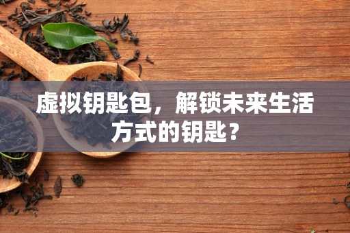 虚拟钥匙包，解锁未来生活方式的钥匙？