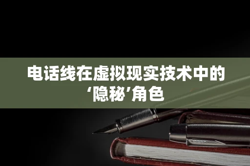 电话线在虚拟现实技术中的‘隐秘’角色