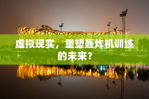 虚拟现实，重塑轰炸机训练的未来？