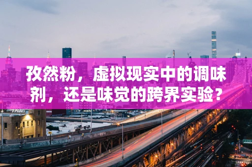 孜然粉，虚拟现实中的调味剂，还是味觉的跨界实验？