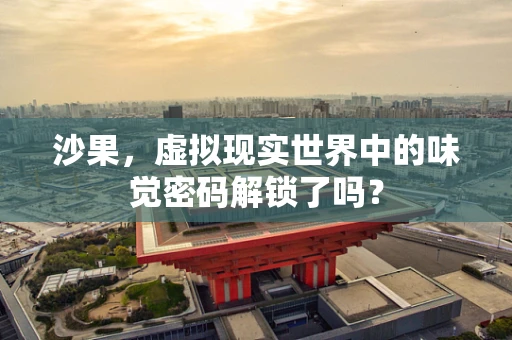 沙果，虚拟现实世界中的味觉密码解锁了吗？
