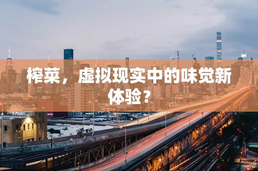 榨菜，虚拟现实中的味觉新体验？