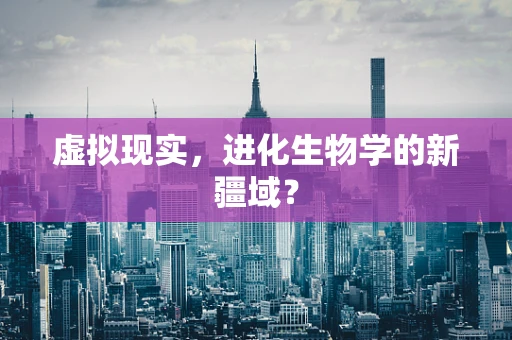 虚拟现实，进化生物学的新疆域？