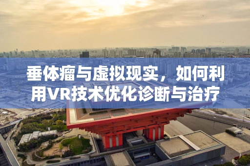垂体瘤与虚拟现实，如何利用VR技术优化诊断与治疗？