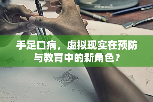 手足口病，虚拟现实在预防与教育中的新角色？