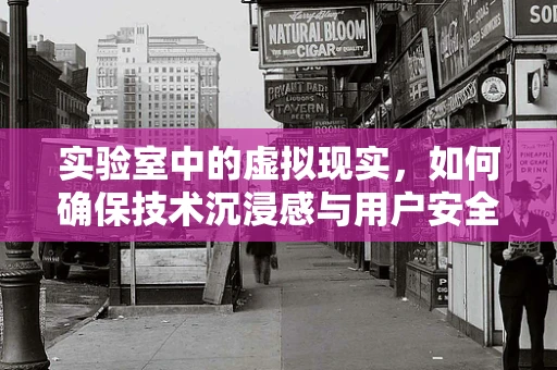 实验室中的虚拟现实，如何确保技术沉浸感与用户安全的平衡？