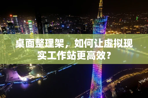桌面整理架，如何让虚拟现实工作站更高效？