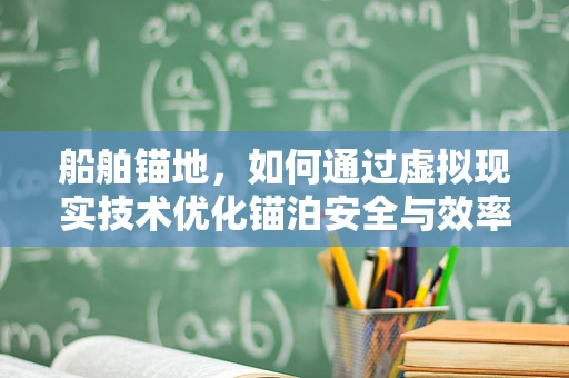 船舶锚地，如何通过虚拟现实技术优化锚泊安全与效率？