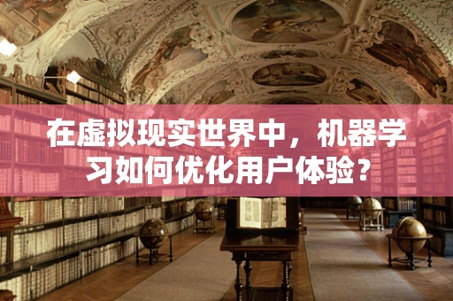 在虚拟现实世界中，机器学习如何优化用户体验？