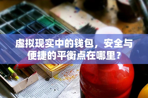 虚拟现实中的钱包，安全与便捷的平衡点在哪里？