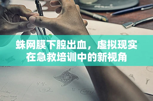 蛛网膜下腔出血，虚拟现实在急救培训中的新视角