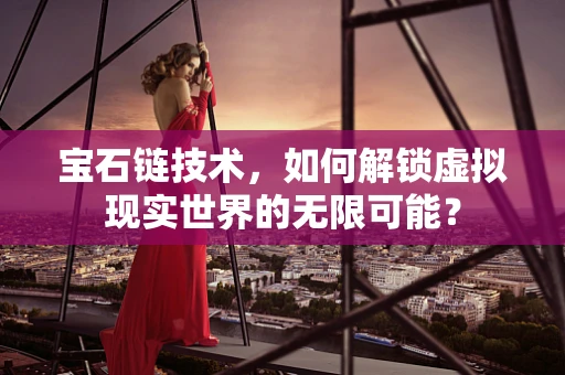 宝石链技术，如何解锁虚拟现实世界的无限可能？