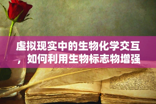虚拟现实中的生物化学交互，如何利用生物标志物增强用户体验？