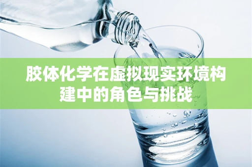 胶体化学在虚拟现实环境构建中的角色与挑战