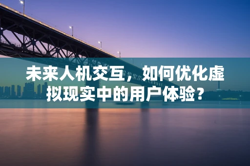 未来人机交互，如何优化虚拟现实中的用户体验？