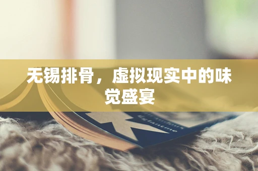 无锡排骨，虚拟现实中的味觉盛宴