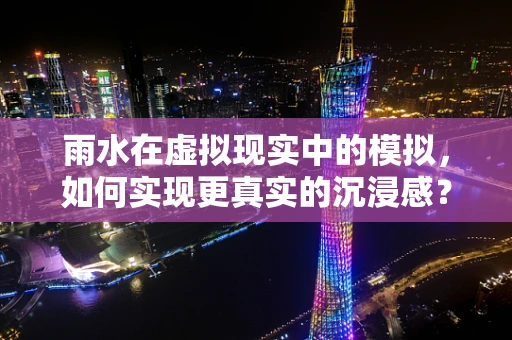 雨水在虚拟现实中的模拟，如何实现更真实的沉浸感？