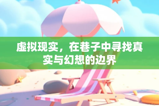 虚拟现实，在巷子中寻找真实与幻想的边界