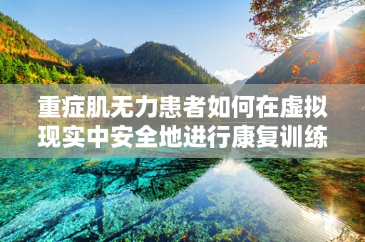 重症肌无力患者如何在虚拟现实中安全地进行康复训练？