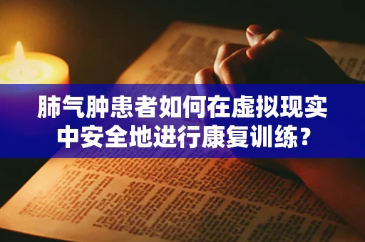 肺气肿患者如何在虚拟现实中安全地进行康复训练？