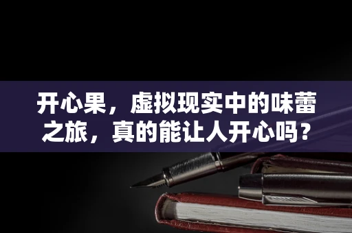 开心果，虚拟现实中的味蕾之旅，真的能让人开心吗？