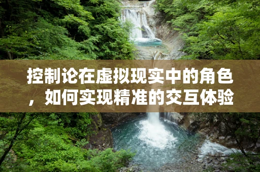 控制论在虚拟现实中的角色，如何实现精准的交互体验？