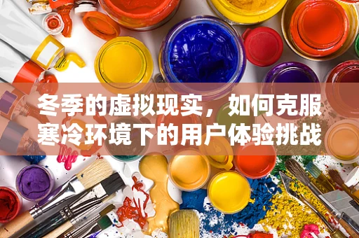 冬季的虚拟现实，如何克服寒冷环境下的用户体验挑战？