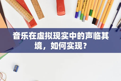 音乐在虚拟现实中的声临其境，如何实现？