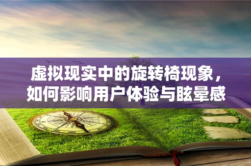 虚拟现实中的旋转椅现象，如何影响用户体验与眩晕感？