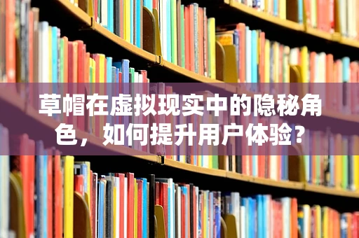 草帽在虚拟现实中的隐秘角色，如何提升用户体验？