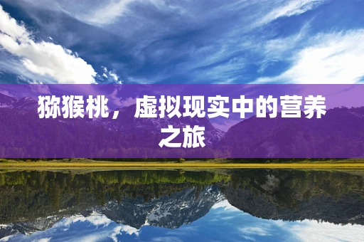 猕猴桃，虚拟现实中的营养之旅