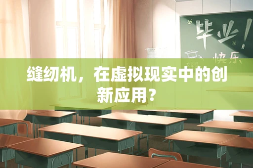 缝纫机，在虚拟现实中的创新应用？