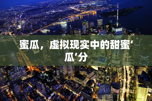 蜜瓜，虚拟现实中的甜蜜‘瓜’分