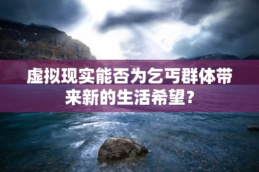 虚拟现实能否为乞丐群体带来新的生活希望？