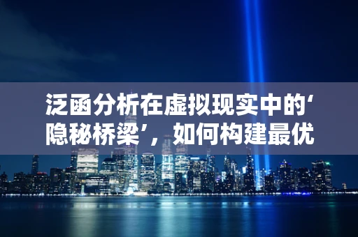 泛函分析在虚拟现实中的‘隐秘桥梁’，如何构建最优解空间？