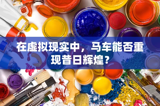 在虚拟现实中，马车能否重现昔日辉煌？