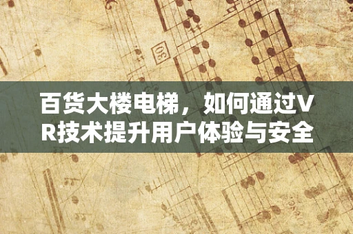 百货大楼电梯，如何通过VR技术提升用户体验与安全？