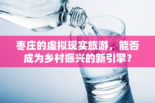 枣庄的虚拟现实旅游，能否成为乡村振兴的新引擎？