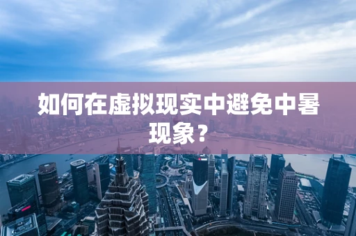 如何在虚拟现实中避免中暑现象？